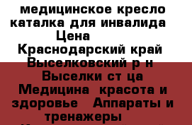 медицинское кресло-каталка для инвалида › Цена ­ 500 - Краснодарский край, Выселковский р-н, Выселки ст-ца Медицина, красота и здоровье » Аппараты и тренажеры   . Краснодарский край